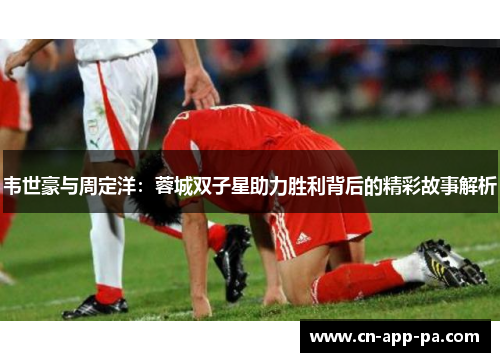 韦世豪与周定洋:蓉城双子星助力胜利背后的精彩故事解析 韦世豪与周定洋:蓉城双子星助力胜利背后的精彩故事解析