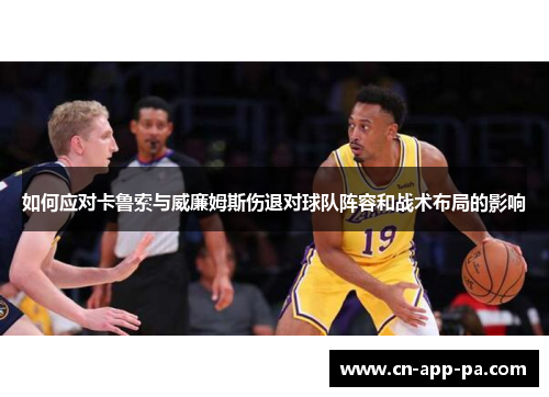 如何应对卡鲁索与威廉姆斯伤退对球队阵容和战术布局的影响