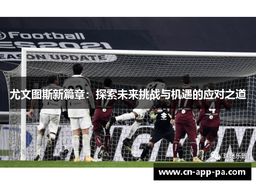 尤文图斯新篇章：探索未来挑战与机遇的应对之道