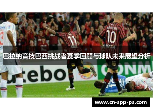 巴拉纳竞技巴西挑战者赛季回顾与球队未来展望分析