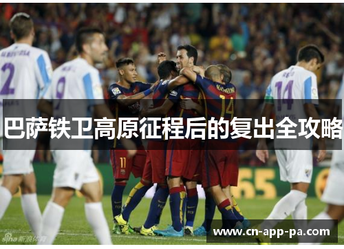 巴萨铁卫高原征程后的复出全攻略