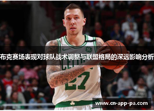 布克赛场表现对球队战术调整与联盟格局的深远影响分析