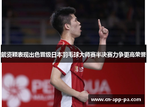 戴资颖表现出色晋级日本羽毛球大师赛半决赛力争更高荣誉