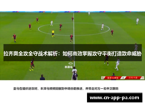 拉齐奥全攻全守战术解析：如何高效掌握攻守平衡打造致命威胁
