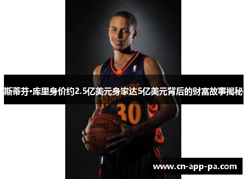 斯蒂芬·库里身价约2.5亿美元身家达5亿美元背后的财富故事揭秘 斯蒂芬·库里身价约2.5亿美元身家达5亿美元背后的财富故事揭秘
