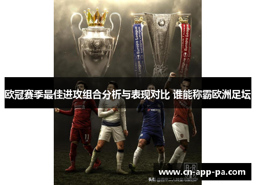 欧冠赛季最佳进攻组合分析与表现对比 谁能称霸欧洲足坛