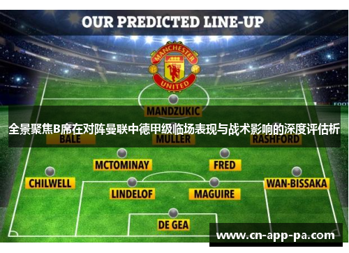 全景聚焦B席在对阵曼联中德甲级临场表现与战术影响的深度评估析 全景聚焦B席在对阵曼联中德甲级临场表现与战术影响的深度评估析