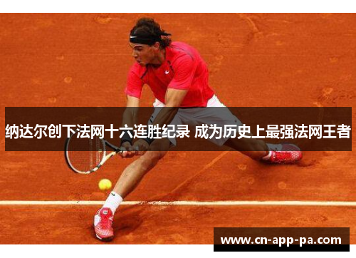 纳达尔创下法网十六连胜纪录 成为历史上最强法网王者
