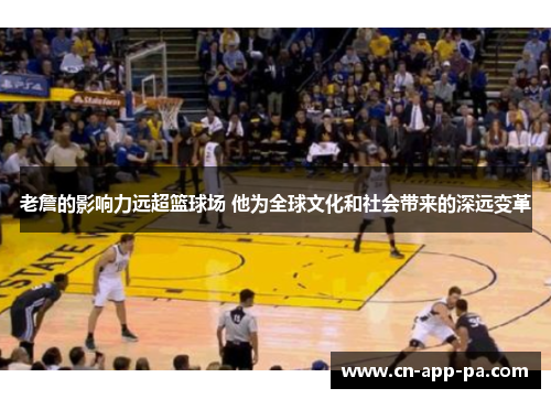 老詹的影响力远超篮球场 他为全球文化和社会带来的深远变革 老詹的影响力远超篮球场 他为全球文化和社会带来的深远变革