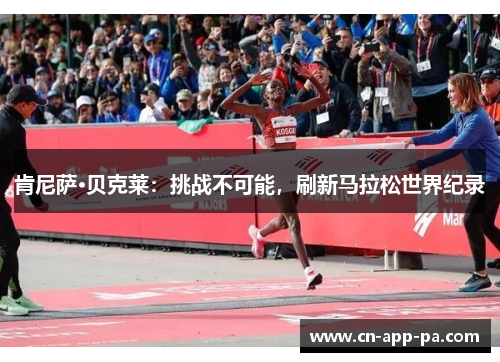 肯尼萨·贝克莱:挑战不可能,刷新马拉松世界纪录 肯尼萨·贝克莱:挑战不可能,刷新马拉松世界纪录