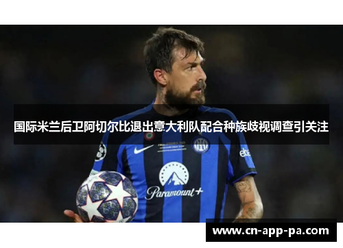 国际米兰后卫阿切尔比退出意大利队配合种族歧视调查引关注 国际米兰后卫阿切尔比退出意大利队配合种族歧视调查引关注