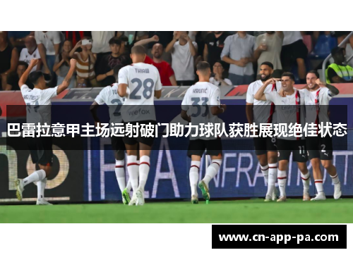 巴雷拉意甲主场远射破门助力球队获胜展现绝佳状态 巴雷拉意甲主场远射破门助力球队获胜展现绝佳状态