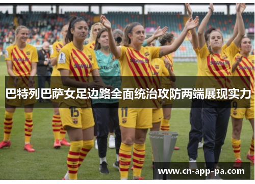 巴特列巴萨女足边路全面统治攻防两端展现实力 巴特列巴萨女足边路全面统治攻防两端展现实力