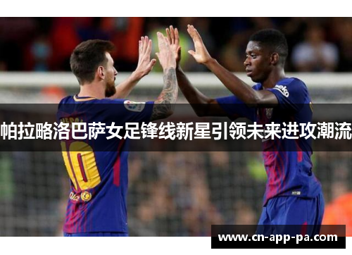 帕拉略洛巴萨女足锋线新星引领未来进攻潮流 帕拉略洛巴萨女足锋线新星引领未来进攻潮流