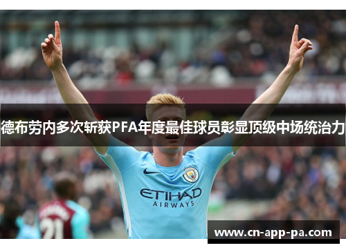 德布劳内多次斩获PFA年度最佳球员彰显顶级中场统治力 德布劳内多次斩获PFA年度最佳球员彰显顶级中场统治力