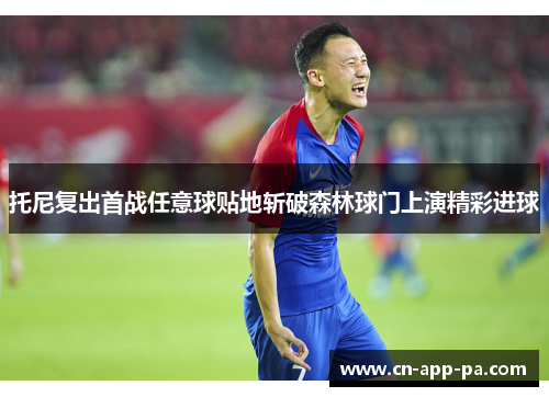 托尼复出首战任意球贴地斩破森林球门上演精彩进球 托尼复出首战任意球贴地斩破森林球门上演精彩进球
