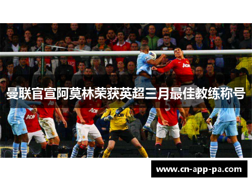 曼联官宣阿莫林荣获英超三月最佳教练称号 曼联官宣阿莫林荣获英超三月最佳教练称号