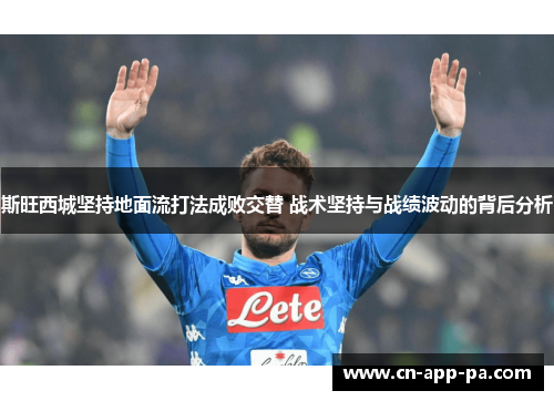 斯旺西城坚持地面流打法成败交替 战术坚持与战绩波动的背后分析