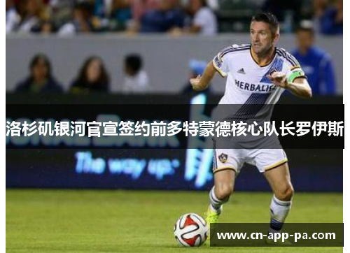 洛杉矶银河官宣签约前多特蒙德核心队长罗伊斯 洛杉矶银河官宣签约前多特蒙德核心队长罗伊斯