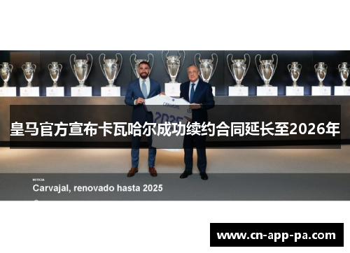 皇马官方宣布卡瓦哈尔成功续约合同延长至2026年 皇马官方宣布卡瓦哈尔成功续约合同延长至2026年