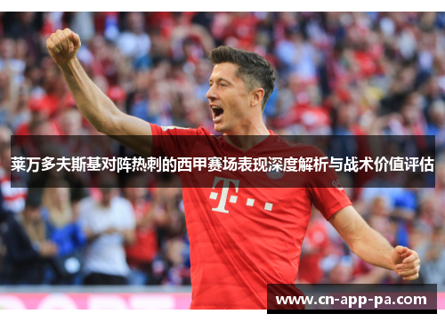 莱万多夫斯基对阵热刺的西甲赛场表现深度解析与战术价值评估