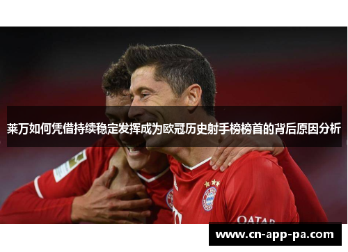 莱万如何凭借持续稳定发挥成为欧冠历史射手榜榜首的背后原因分析 莱万如何凭借持续稳定发挥成为欧冠历史射手榜榜首的背后原因分析