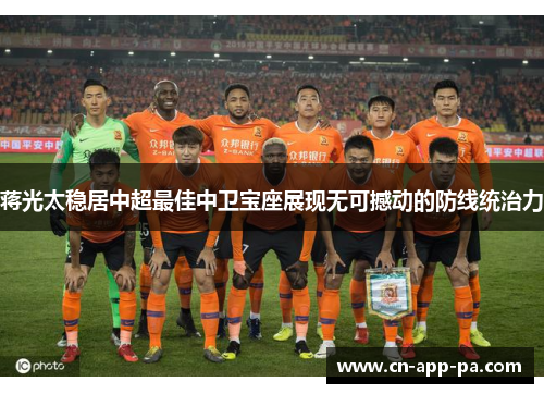蒋光太稳居中超最佳中卫宝座展现无可撼动的防线统治力 蒋光太稳居中超最佳中卫宝座展现无可撼动的防线统治力