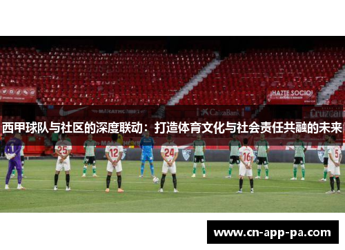 西甲球队与社区的深度联动:打造体育文化与社会责任共融的未来 西甲球队与社区的深度联动:打造体育文化与社会责任共融的未来