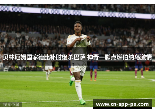 贝林厄姆国家德比补时绝杀巴萨 神奇一脚点燃伯纳乌激情