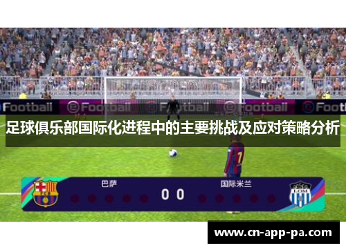 足球俱乐部国际化进程中的主要挑战及应对策略分析 足球俱乐部国际化进程中的主要挑战及应对策略分析