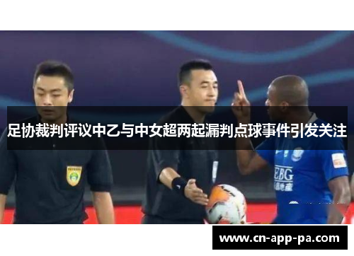 足协裁判评议中乙与中女超两起漏判点球事件引发关注 足协裁判评议中乙与中女超两起漏判点球事件引发关注