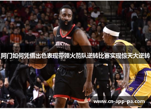 阿门如何凭借出色表现带领火箭队逆转比赛实现惊天大逆转