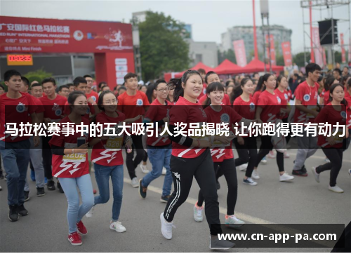 马拉松赛事中的五大吸引人奖品揭晓 让你跑得更有动力