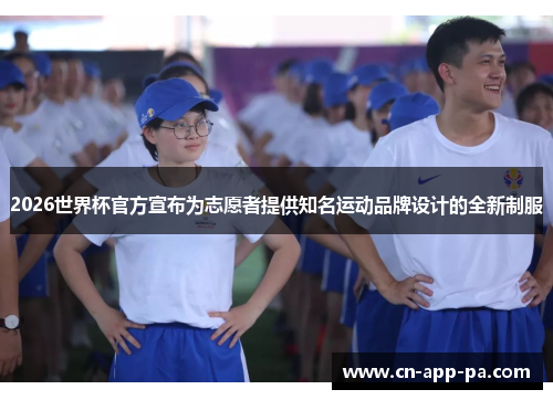 2026世界杯官方宣布为志愿者提供知名运动品牌设计的全新制服