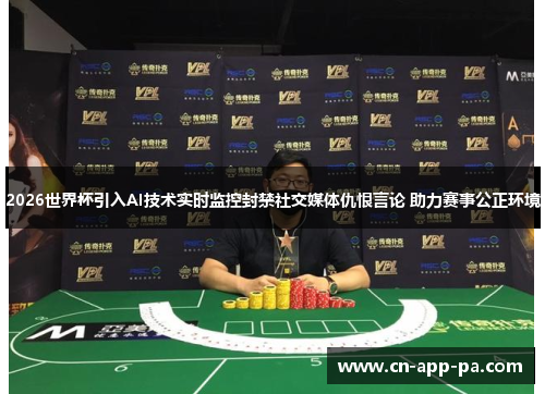 2026世界杯引入AI技术实时监控封禁社交媒体仇恨言论 助力赛事公正环境
