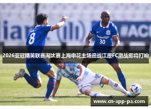2026亚冠精英联赛淘汰赛上海申花主场迎战江原FC激战即将打响 2026亚冠精英联赛淘汰赛上海申花主场迎战江原FC激战即将打响