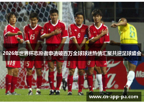 2026年世界杯志愿者申请破百万全球球迷热情汇聚共迎足球盛会 2026年世界杯志愿者申请破百万全球球迷热情汇聚共迎足球盛会