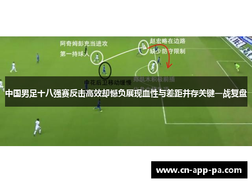中国男足十八强赛反击高效却憾负展现血性与差距并存关键一战复盘