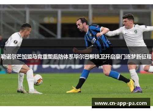 勒诺尔芒加盟马竞重塑后防体系毕尔巴鄂铁卫开启豪门逐梦新征程