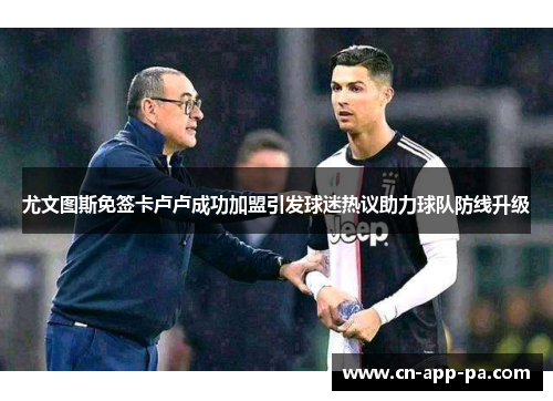 尤文图斯免签卡卢卢成功加盟引发球迷热议助力球队防线升级