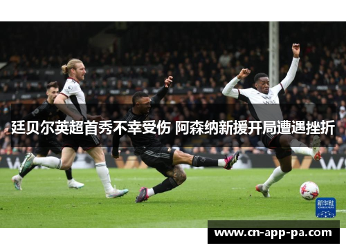 廷贝尔英超首秀不幸受伤 阿森纳新援开局遭遇挫折 廷贝尔英超首秀不幸受伤 阿森纳新援开局遭遇挫折