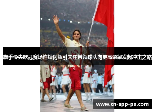 旗手怜央欧冠赛场连续闪耀引关注带领球队向更高荣耀发起冲击之路 旗手怜央欧冠赛场连续闪耀引关注带领球队向更高荣耀发起冲击之路