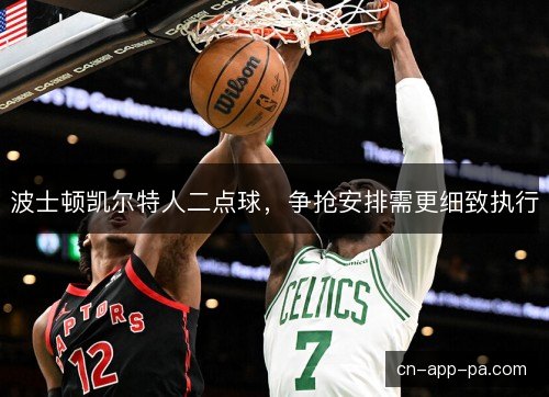 波士顿凯尔特人二点球，争抢安排需更细致执行